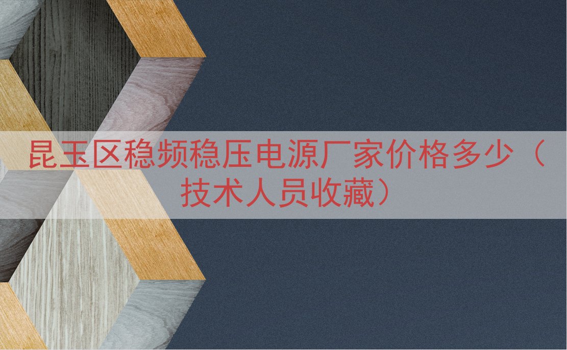 昆玉区稳频稳压电源厂家价格多少（技术人员收藏）