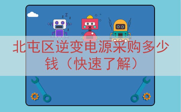 北屯区逆变电源采购多少钱（快速了解）