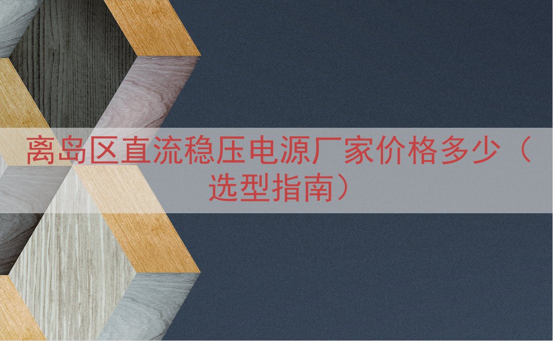 离岛区直流稳压电源厂家价格多少（选型指南）